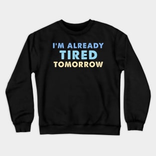 I'm Already Tired Tomorrow Crewneck Sweatshirt